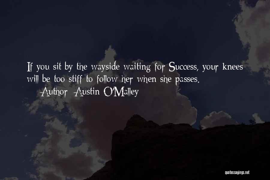 Austin O'Malley Quotes: If You Sit By The Wayside Waiting For Success, Your Knees Will Be Too Stiff To Follow Her When She