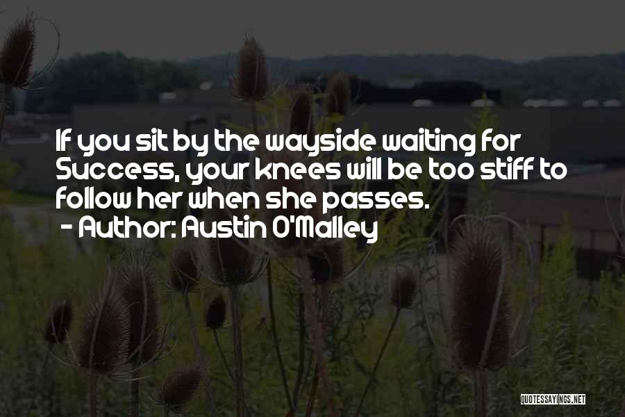 Austin O'Malley Quotes: If You Sit By The Wayside Waiting For Success, Your Knees Will Be Too Stiff To Follow Her When She