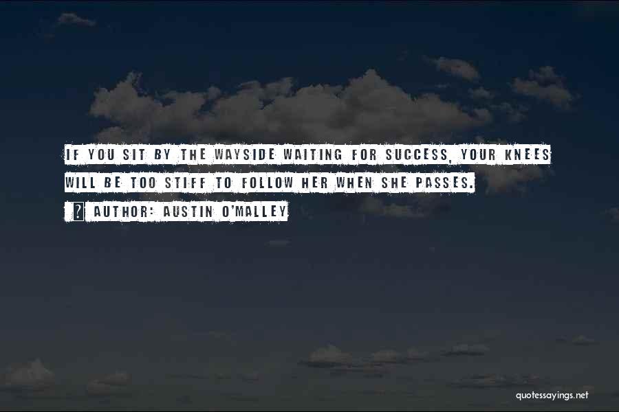 Austin O'Malley Quotes: If You Sit By The Wayside Waiting For Success, Your Knees Will Be Too Stiff To Follow Her When She