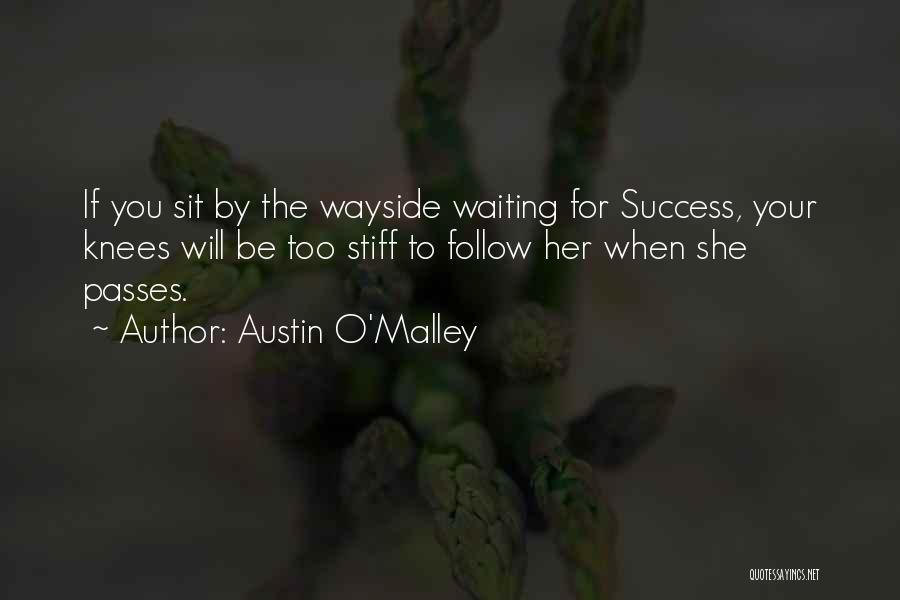 Austin O'Malley Quotes: If You Sit By The Wayside Waiting For Success, Your Knees Will Be Too Stiff To Follow Her When She