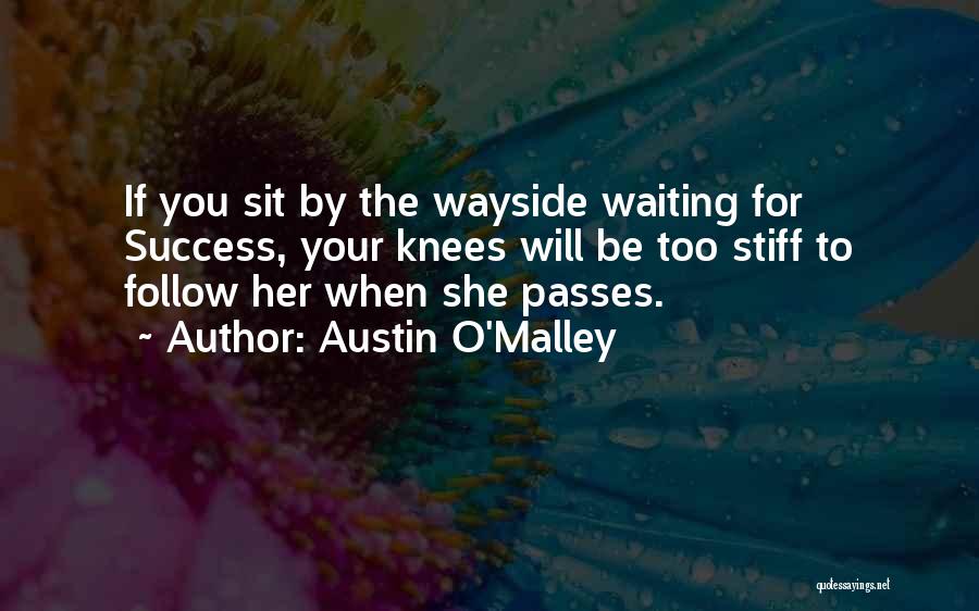 Austin O'Malley Quotes: If You Sit By The Wayside Waiting For Success, Your Knees Will Be Too Stiff To Follow Her When She