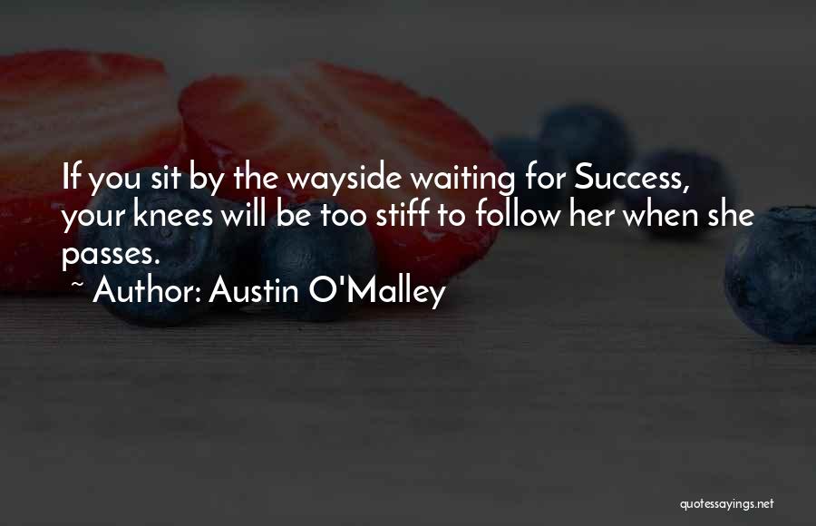 Austin O'Malley Quotes: If You Sit By The Wayside Waiting For Success, Your Knees Will Be Too Stiff To Follow Her When She