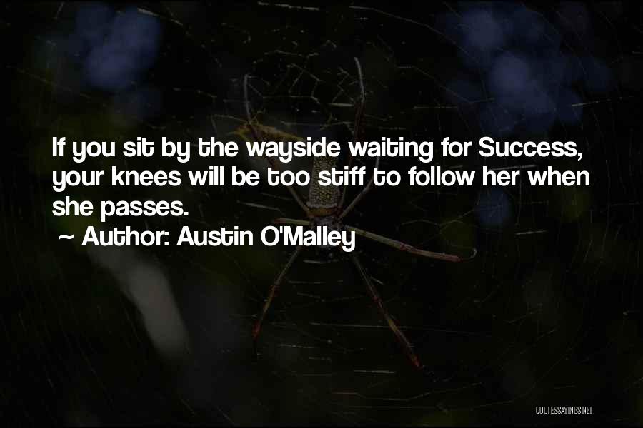 Austin O'Malley Quotes: If You Sit By The Wayside Waiting For Success, Your Knees Will Be Too Stiff To Follow Her When She