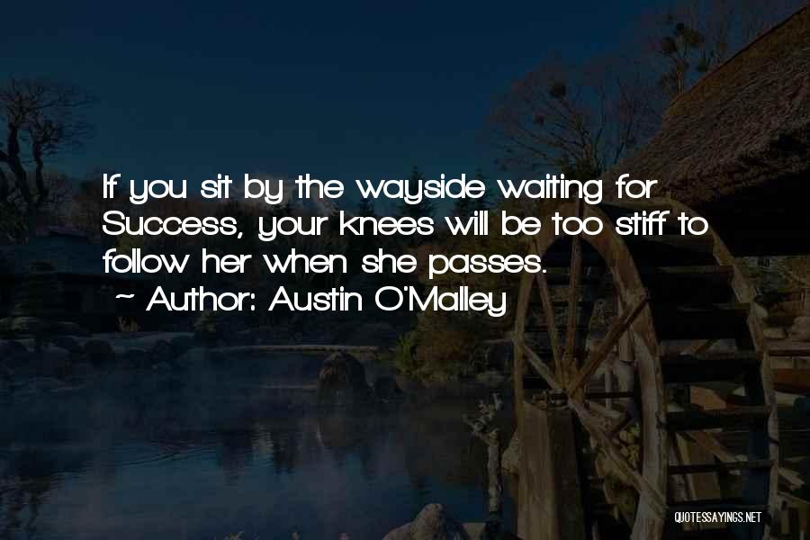 Austin O'Malley Quotes: If You Sit By The Wayside Waiting For Success, Your Knees Will Be Too Stiff To Follow Her When She