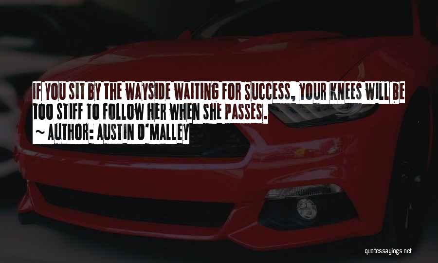 Austin O'Malley Quotes: If You Sit By The Wayside Waiting For Success, Your Knees Will Be Too Stiff To Follow Her When She