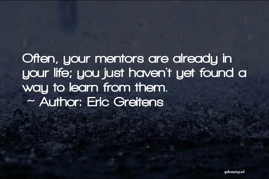 Eric Greitens Quotes: Often, Your Mentors Are Already In Your Life; You Just Haven't Yet Found A Way To Learn From Them.