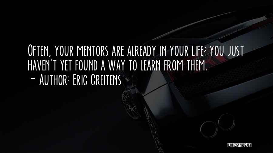 Eric Greitens Quotes: Often, Your Mentors Are Already In Your Life; You Just Haven't Yet Found A Way To Learn From Them.