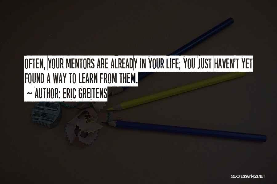 Eric Greitens Quotes: Often, Your Mentors Are Already In Your Life; You Just Haven't Yet Found A Way To Learn From Them.