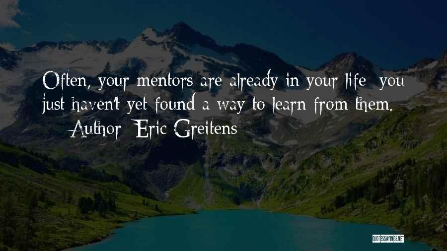 Eric Greitens Quotes: Often, Your Mentors Are Already In Your Life; You Just Haven't Yet Found A Way To Learn From Them.