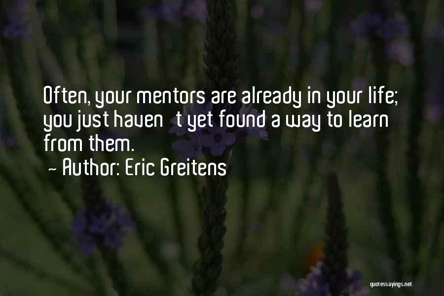 Eric Greitens Quotes: Often, Your Mentors Are Already In Your Life; You Just Haven't Yet Found A Way To Learn From Them.