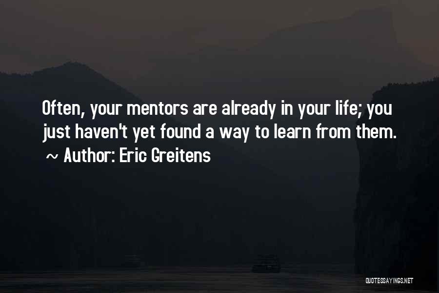 Eric Greitens Quotes: Often, Your Mentors Are Already In Your Life; You Just Haven't Yet Found A Way To Learn From Them.