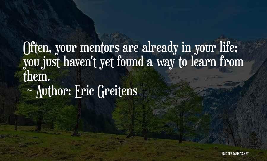 Eric Greitens Quotes: Often, Your Mentors Are Already In Your Life; You Just Haven't Yet Found A Way To Learn From Them.