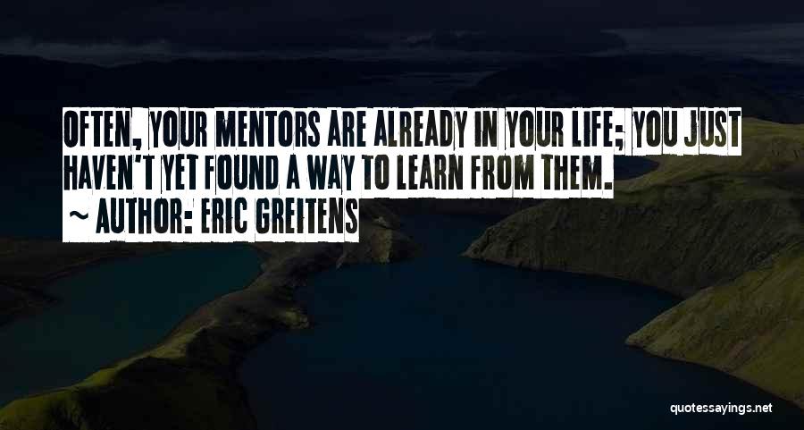 Eric Greitens Quotes: Often, Your Mentors Are Already In Your Life; You Just Haven't Yet Found A Way To Learn From Them.