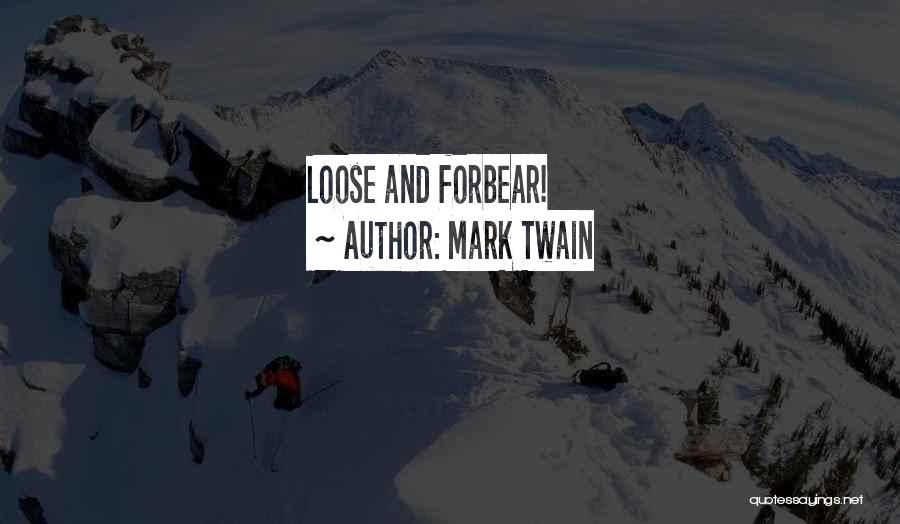 Mark Twain Quotes: Loose And Forbear!