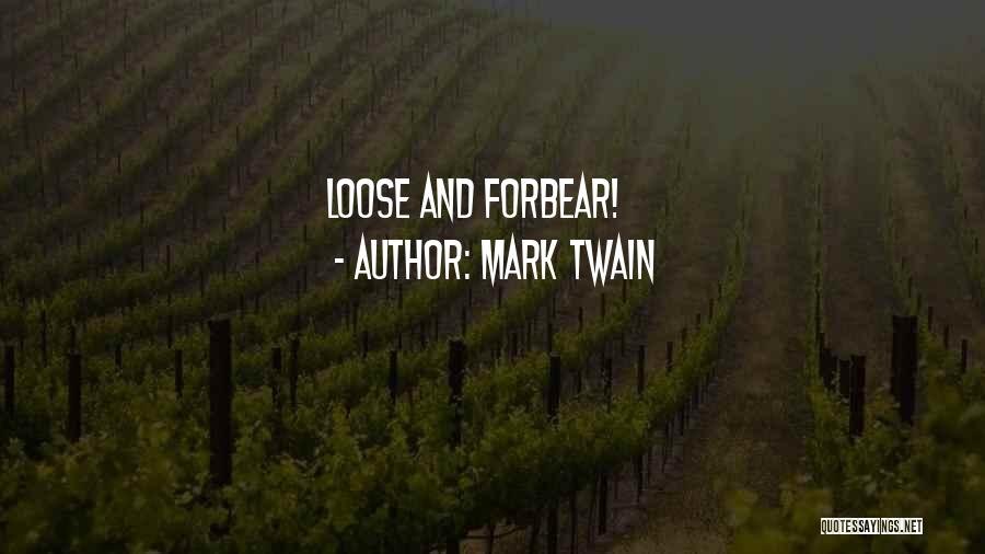 Mark Twain Quotes: Loose And Forbear!