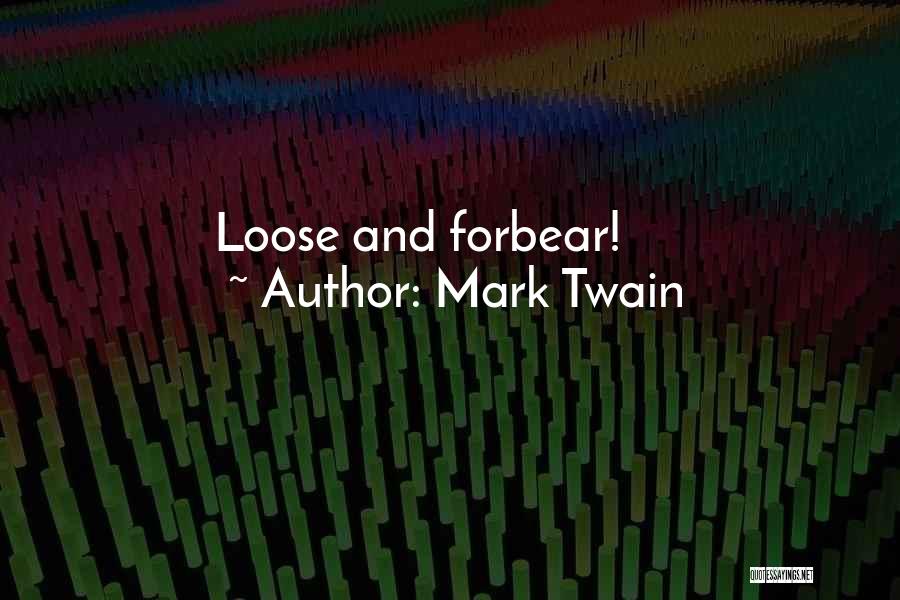Mark Twain Quotes: Loose And Forbear!