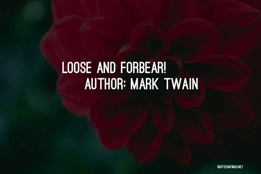 Mark Twain Quotes: Loose And Forbear!