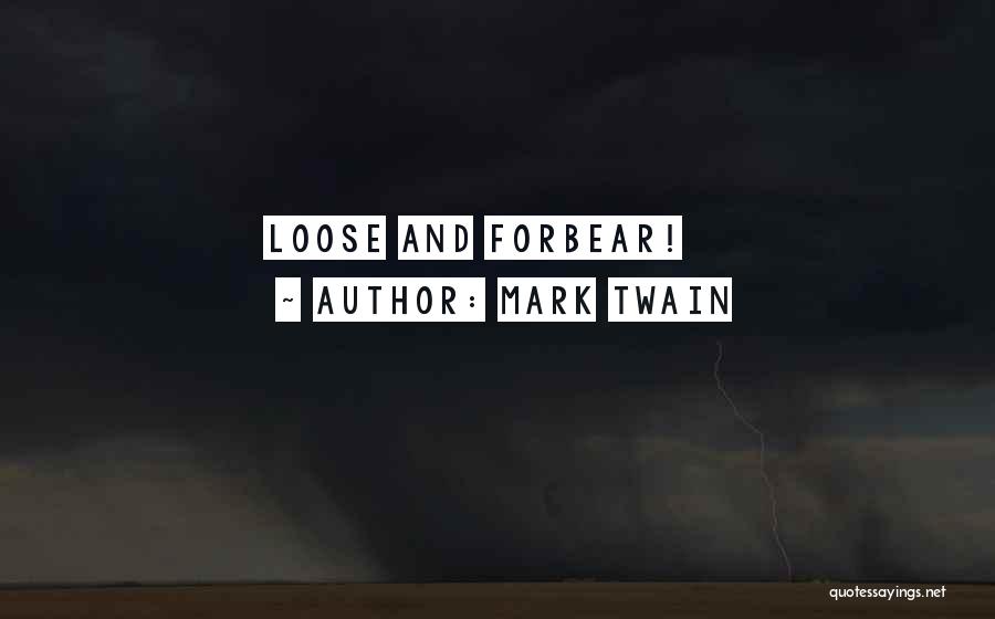 Mark Twain Quotes: Loose And Forbear!