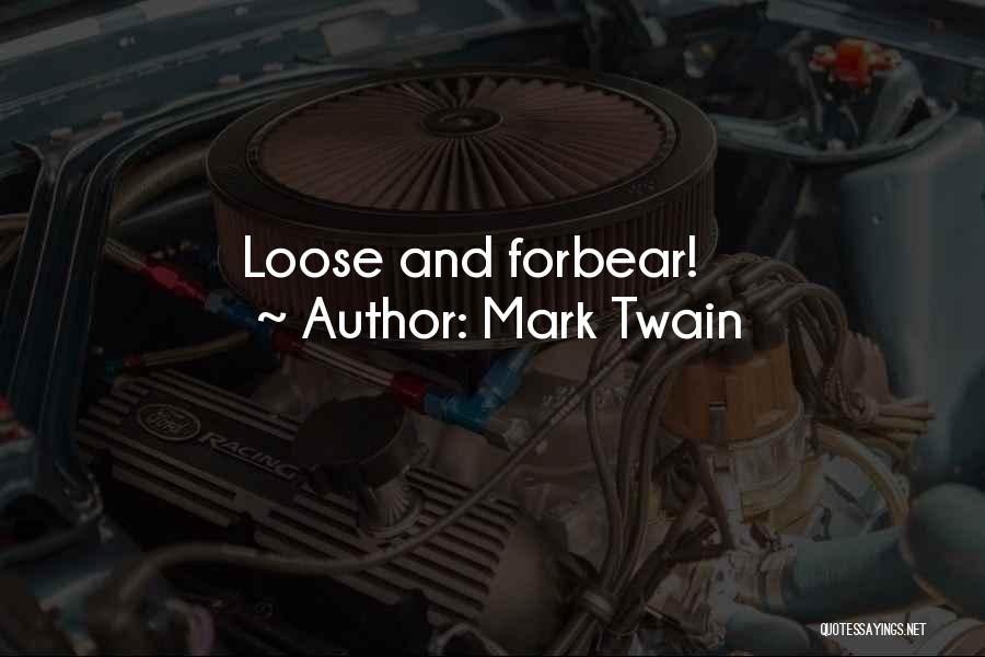 Mark Twain Quotes: Loose And Forbear!