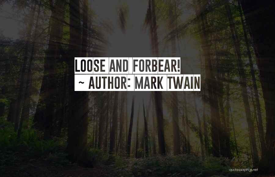 Mark Twain Quotes: Loose And Forbear!