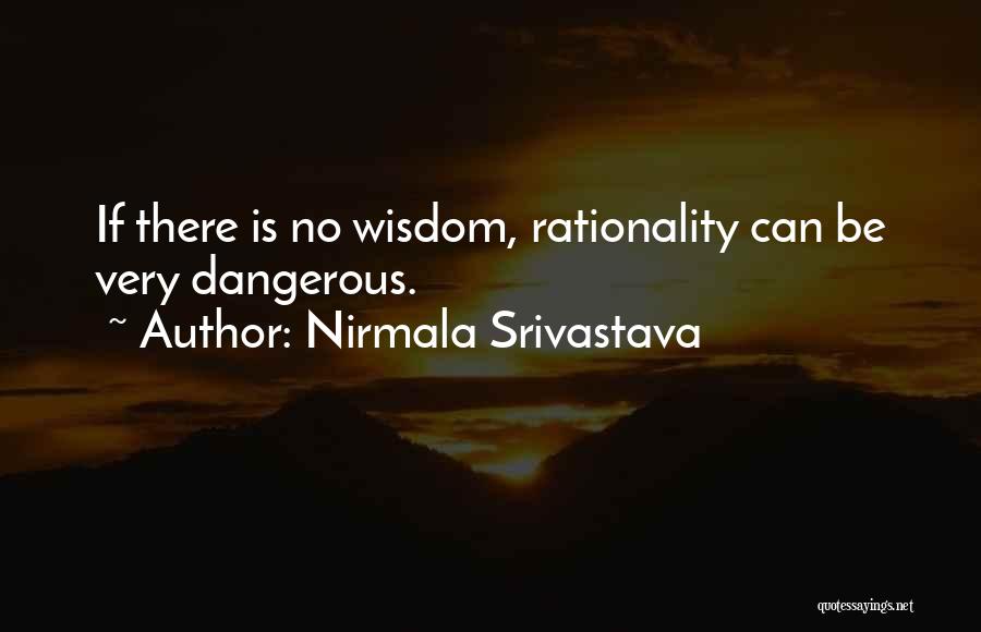 Nirmala Srivastava Quotes: If There Is No Wisdom, Rationality Can Be Very Dangerous.