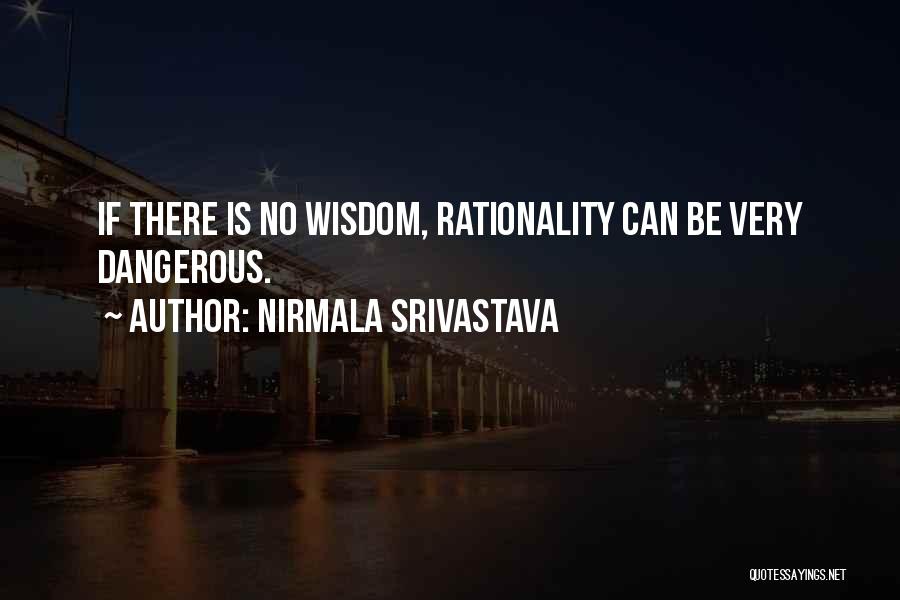 Nirmala Srivastava Quotes: If There Is No Wisdom, Rationality Can Be Very Dangerous.