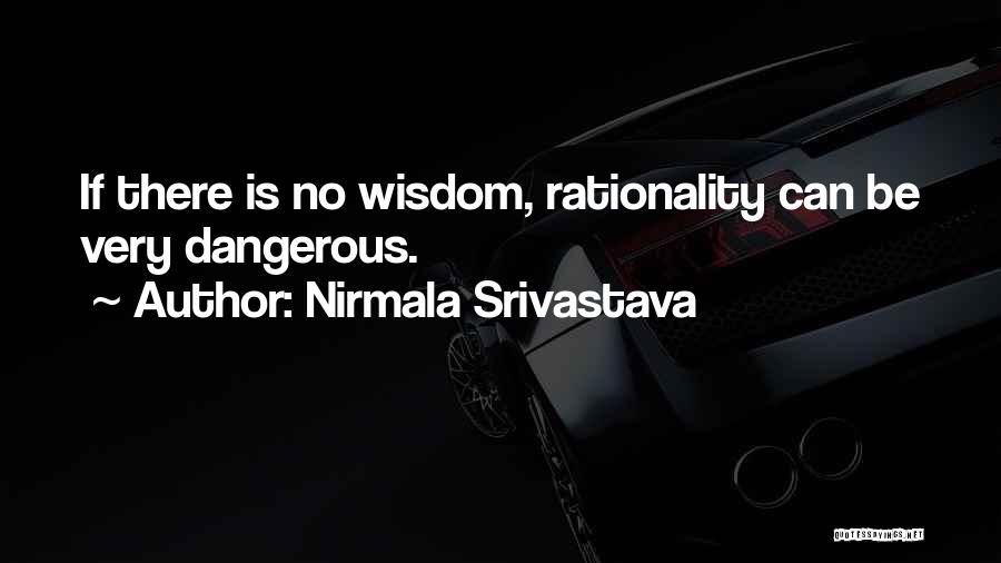 Nirmala Srivastava Quotes: If There Is No Wisdom, Rationality Can Be Very Dangerous.