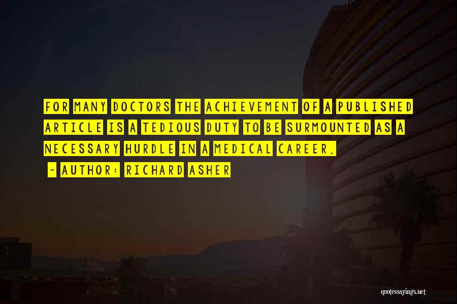 Richard Asher Quotes: For Many Doctors The Achievement Of A Published Article Is A Tedious Duty To Be Surmounted As A Necessary Hurdle