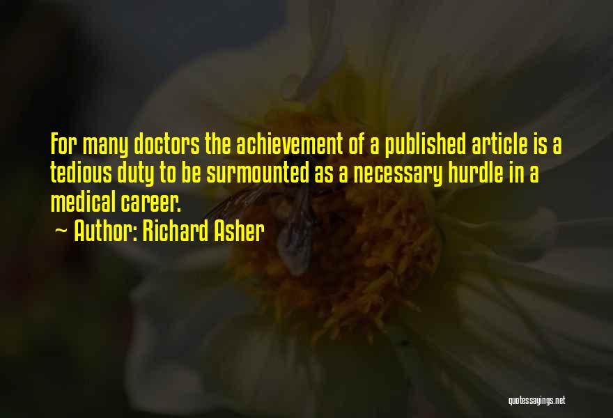 Richard Asher Quotes: For Many Doctors The Achievement Of A Published Article Is A Tedious Duty To Be Surmounted As A Necessary Hurdle