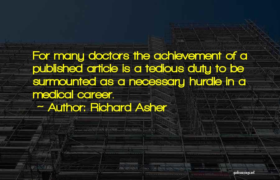 Richard Asher Quotes: For Many Doctors The Achievement Of A Published Article Is A Tedious Duty To Be Surmounted As A Necessary Hurdle