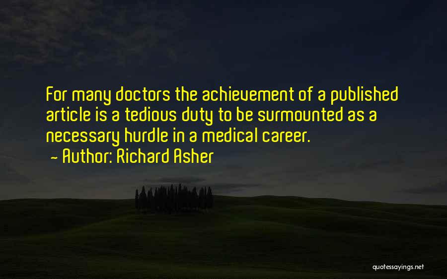 Richard Asher Quotes: For Many Doctors The Achievement Of A Published Article Is A Tedious Duty To Be Surmounted As A Necessary Hurdle