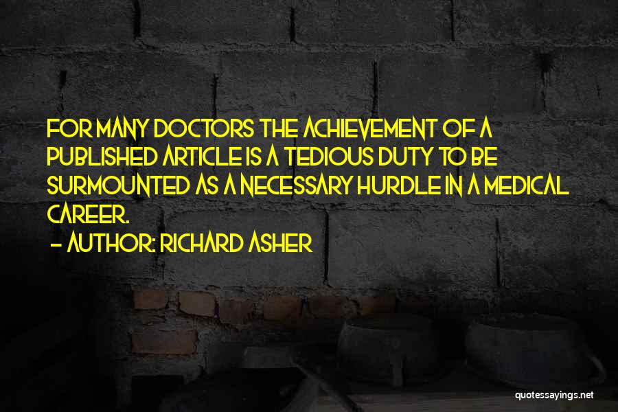 Richard Asher Quotes: For Many Doctors The Achievement Of A Published Article Is A Tedious Duty To Be Surmounted As A Necessary Hurdle