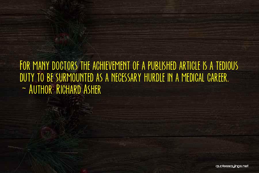 Richard Asher Quotes: For Many Doctors The Achievement Of A Published Article Is A Tedious Duty To Be Surmounted As A Necessary Hurdle