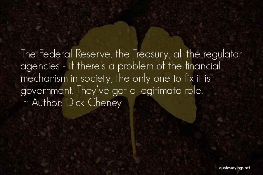 Dick Cheney Quotes: The Federal Reserve, The Treasury, All The Regulator Agencies - If There's A Problem Of The Financial Mechanism In Society,