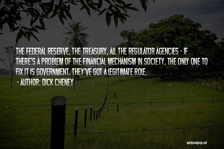 Dick Cheney Quotes: The Federal Reserve, The Treasury, All The Regulator Agencies - If There's A Problem Of The Financial Mechanism In Society,
