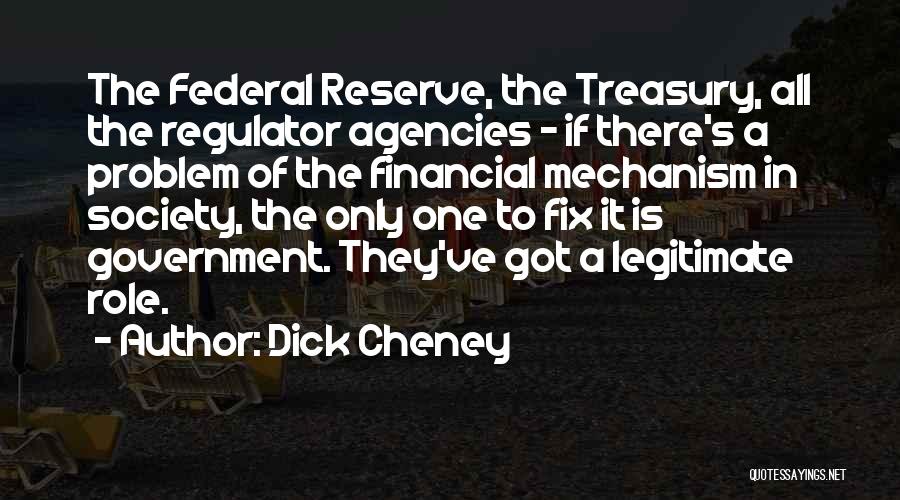 Dick Cheney Quotes: The Federal Reserve, The Treasury, All The Regulator Agencies - If There's A Problem Of The Financial Mechanism In Society,
