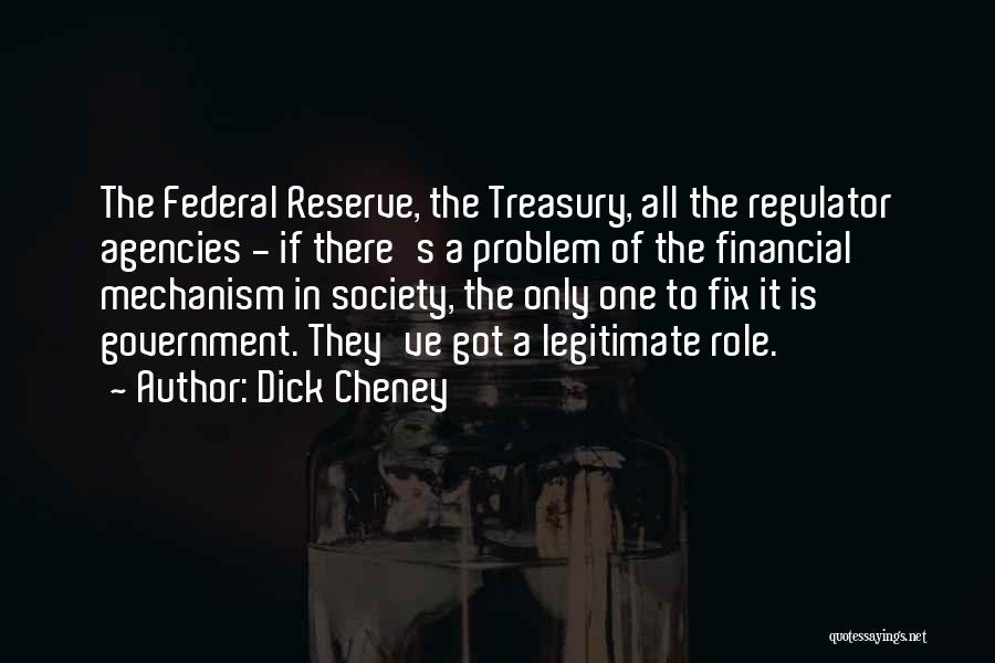 Dick Cheney Quotes: The Federal Reserve, The Treasury, All The Regulator Agencies - If There's A Problem Of The Financial Mechanism In Society,