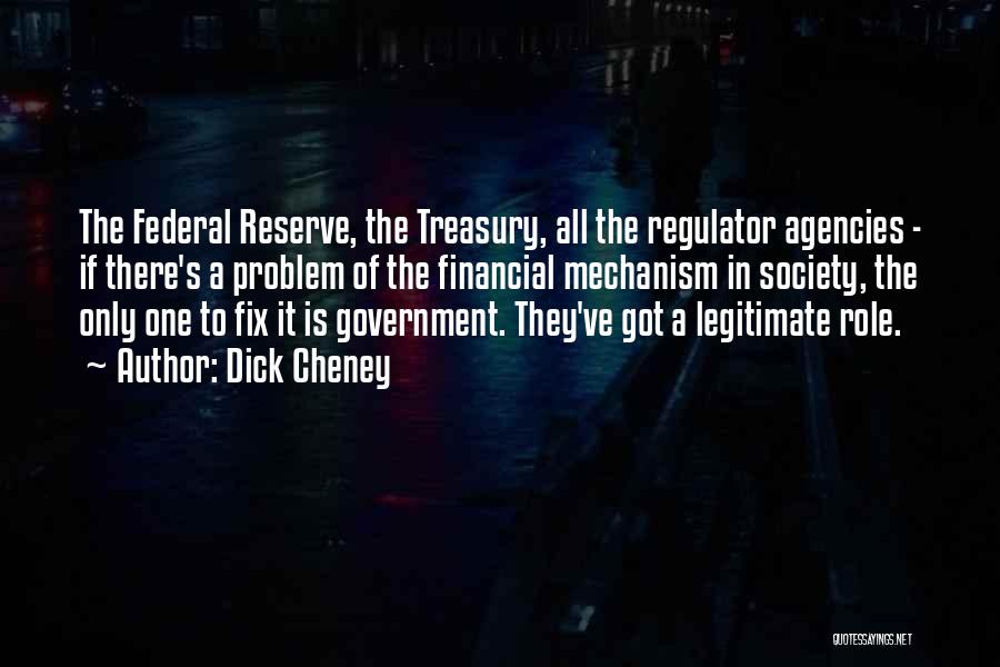 Dick Cheney Quotes: The Federal Reserve, The Treasury, All The Regulator Agencies - If There's A Problem Of The Financial Mechanism In Society,