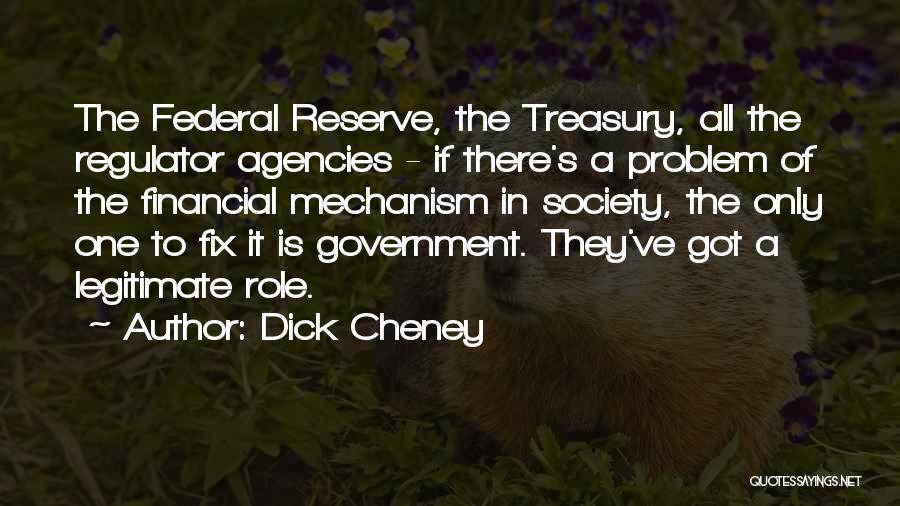 Dick Cheney Quotes: The Federal Reserve, The Treasury, All The Regulator Agencies - If There's A Problem Of The Financial Mechanism In Society,