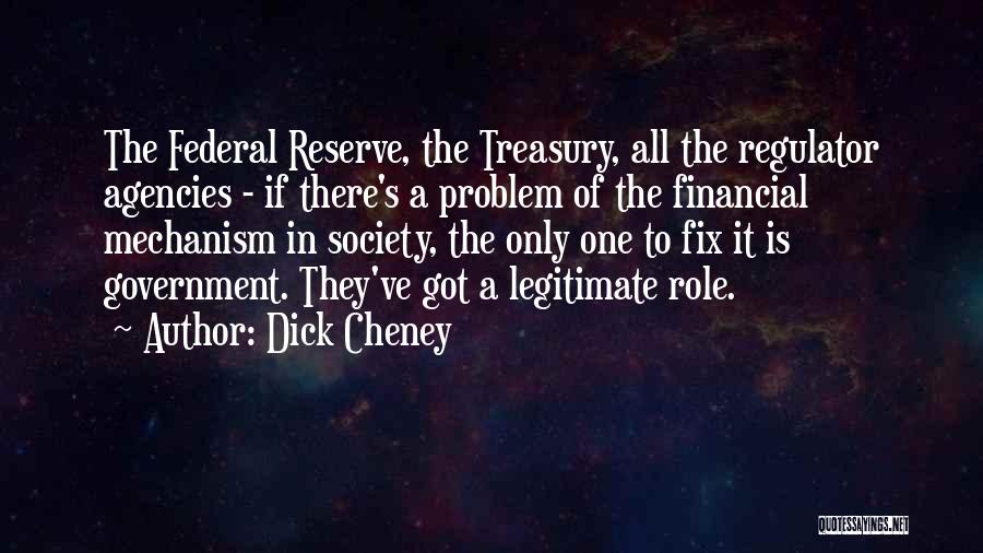 Dick Cheney Quotes: The Federal Reserve, The Treasury, All The Regulator Agencies - If There's A Problem Of The Financial Mechanism In Society,