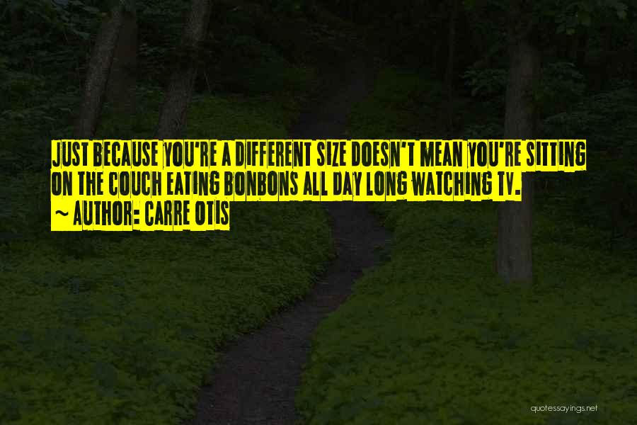 Carre Otis Quotes: Just Because You're A Different Size Doesn't Mean You're Sitting On The Couch Eating Bonbons All Day Long Watching Tv.