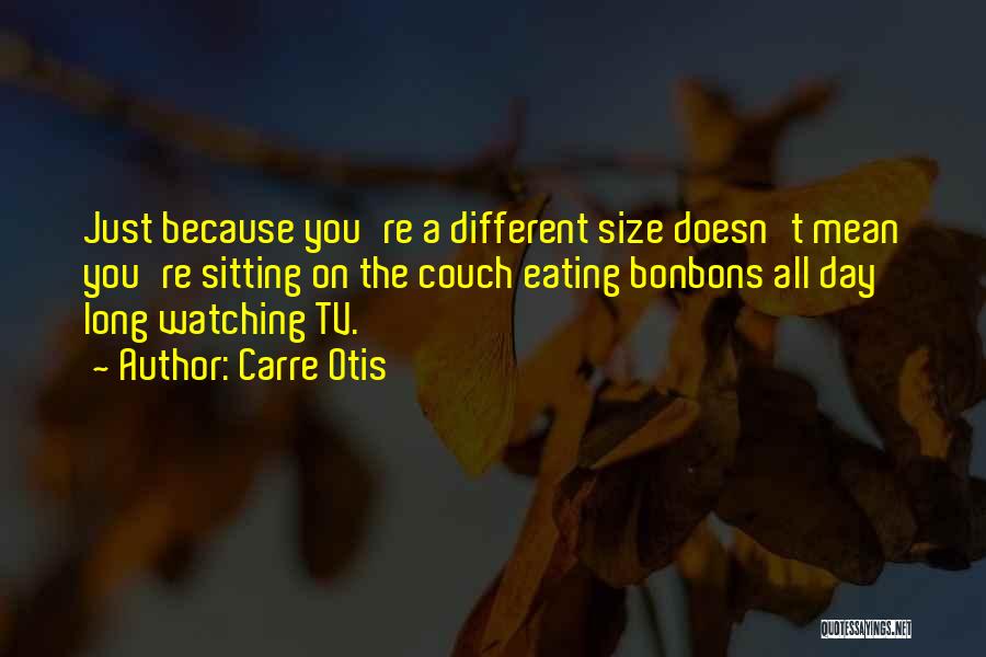 Carre Otis Quotes: Just Because You're A Different Size Doesn't Mean You're Sitting On The Couch Eating Bonbons All Day Long Watching Tv.