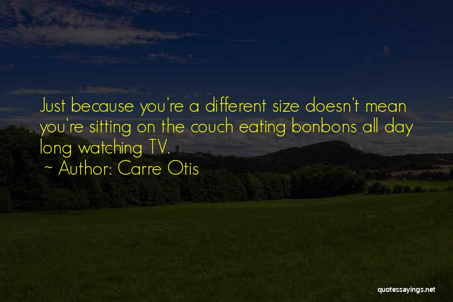 Carre Otis Quotes: Just Because You're A Different Size Doesn't Mean You're Sitting On The Couch Eating Bonbons All Day Long Watching Tv.