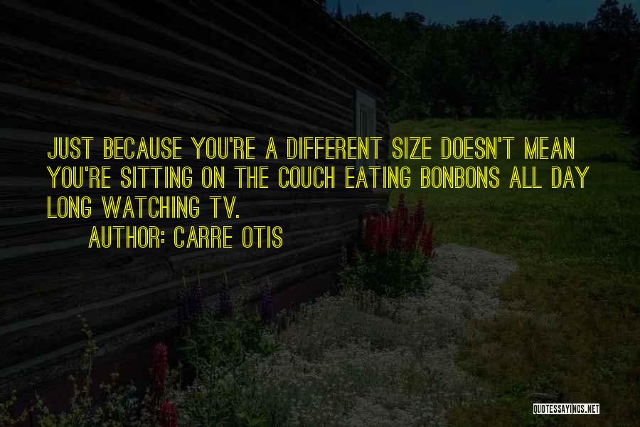 Carre Otis Quotes: Just Because You're A Different Size Doesn't Mean You're Sitting On The Couch Eating Bonbons All Day Long Watching Tv.