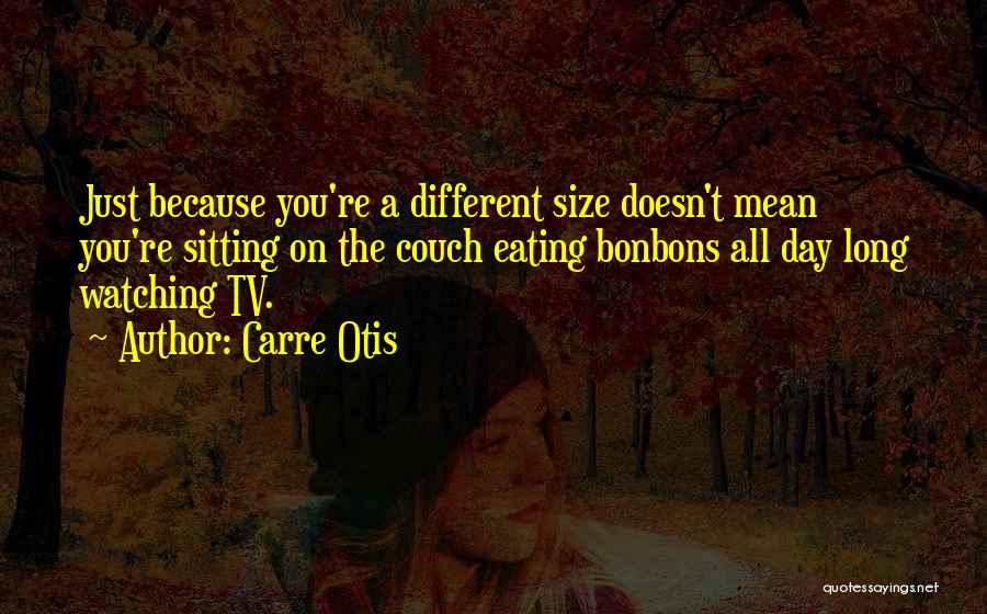 Carre Otis Quotes: Just Because You're A Different Size Doesn't Mean You're Sitting On The Couch Eating Bonbons All Day Long Watching Tv.