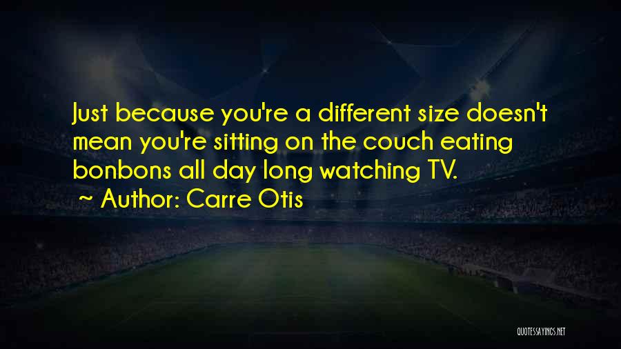 Carre Otis Quotes: Just Because You're A Different Size Doesn't Mean You're Sitting On The Couch Eating Bonbons All Day Long Watching Tv.