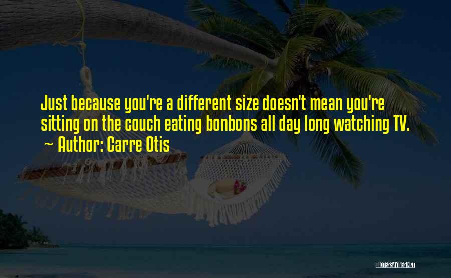 Carre Otis Quotes: Just Because You're A Different Size Doesn't Mean You're Sitting On The Couch Eating Bonbons All Day Long Watching Tv.