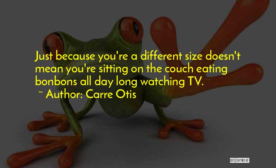 Carre Otis Quotes: Just Because You're A Different Size Doesn't Mean You're Sitting On The Couch Eating Bonbons All Day Long Watching Tv.