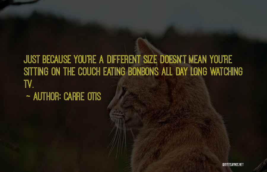 Carre Otis Quotes: Just Because You're A Different Size Doesn't Mean You're Sitting On The Couch Eating Bonbons All Day Long Watching Tv.