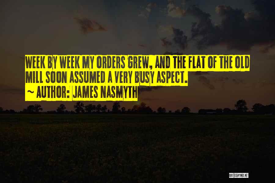 James Nasmyth Quotes: Week By Week My Orders Grew, And The Flat Of The Old Mill Soon Assumed A Very Busy Aspect.